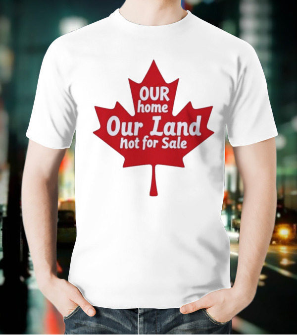 Our Home Our Land Not For Sale Maple Leaf Canada Statement T-Shirt