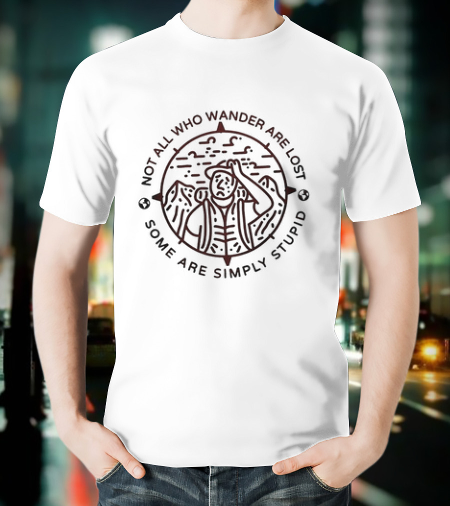 Not All Who Wander Are Lost Some Are Simply Stupid Compass And Mountains T-Shirt