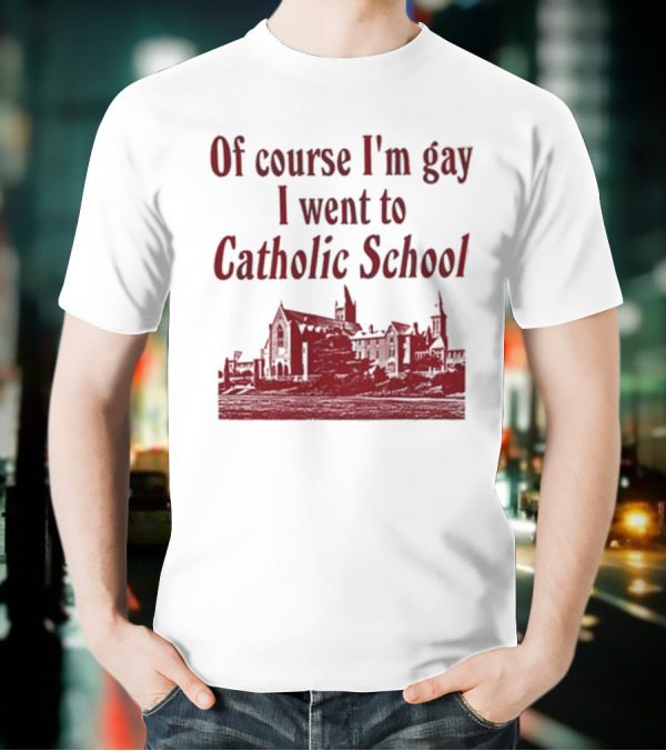 Of Course I'm Gay I Went To Catholic School Church Building T-Shirt