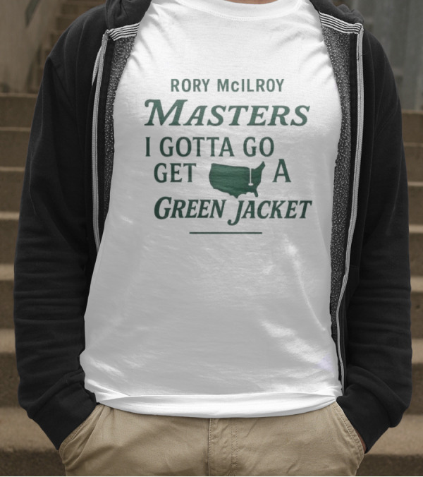 Rory McIlroy Masters I Gotta Go Get A Green Jacket T-Shirt