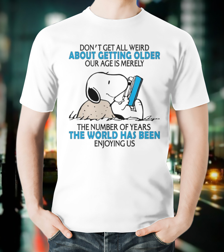 Snoopy Don’t Get All Weird About Getting Older Our Age Is Merely The Number Of Years The World Has Been Enjoying Us T-Shirt
