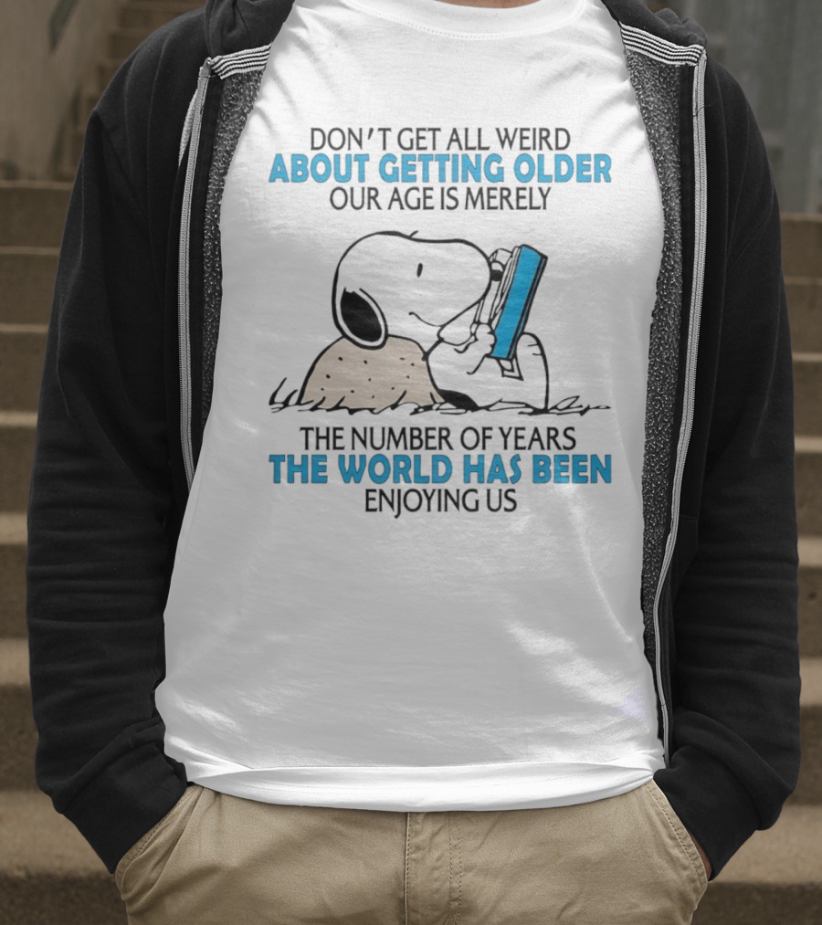 Snoopy Don’t Get All Weird About Getting Older Our Age Is Merely The Number Of Years The World Has Been Enjoying Us T-Shirt