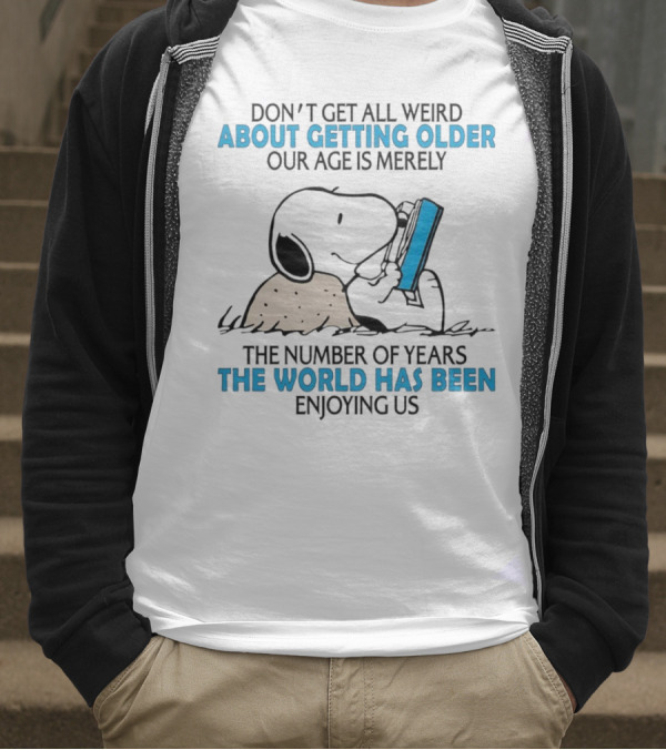 Snoopy Don’t Get All Weird About Getting Older Our Age Is Merely The Number Of Years The World Has Been Enjoying Us T-Shirt