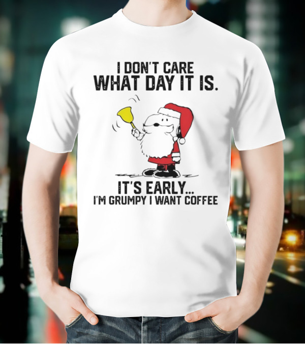 I Don’t Care What Day It Is It’s Early I’m Grumpy I Want Coffee Santa Bell T-Shirt