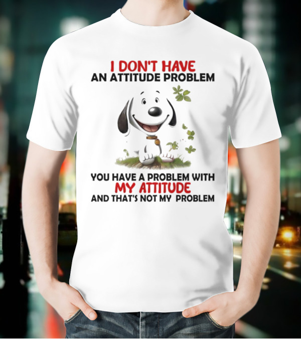 I Don’t Have An Attitude Problem My Attitude That’s Not My Problem T-Shirt