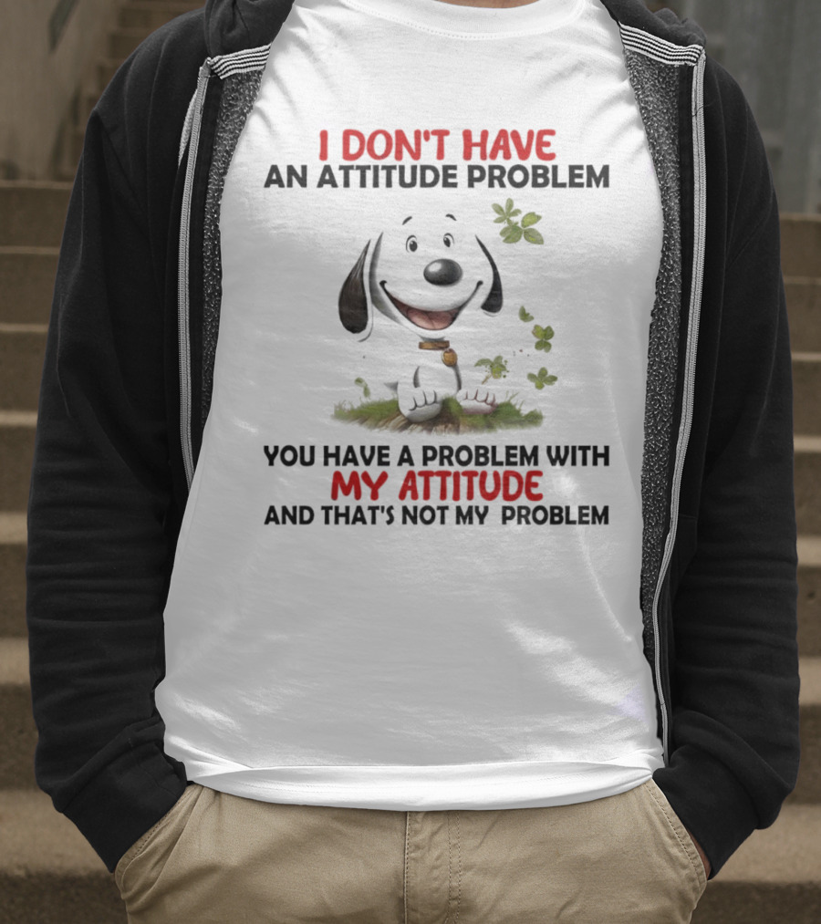 I Don’t Have An Attitude Problem My Attitude That’s Not My Problem T-Shirt