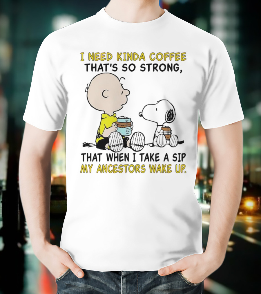 I Need Kinda Coffee That’s So Strong My Ancestors Wake Up With Snoopy T-Shirt