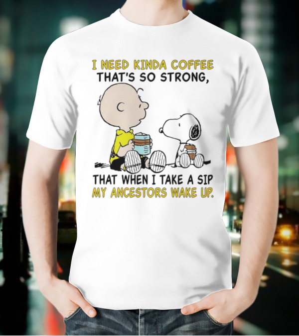 I Need Kinda Coffee That’s So Strong My Ancestors Wake Up With Snoopy T-Shirt