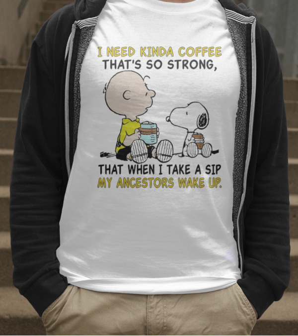 I Need Kinda Coffee That’s So Strong My Ancestors Wake Up With Snoopy T-Shirt