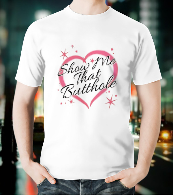 Show Me That Buttholoe Heart T-Shirt