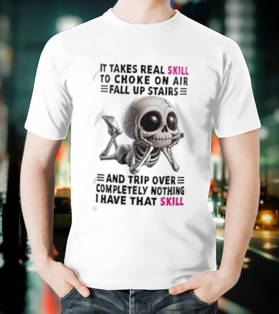 Skull It Takes Real Skill To Choke On Air Fall Up Stairs Trip Over Completely Nothing I Have That Skill T-Shirt