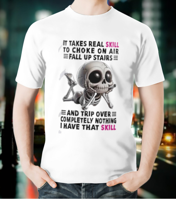 Skull It Takes Real Skill To Choke On Air Fall Up Stairs Trip Over Completely Nothing I Have That Skill T-Shirt