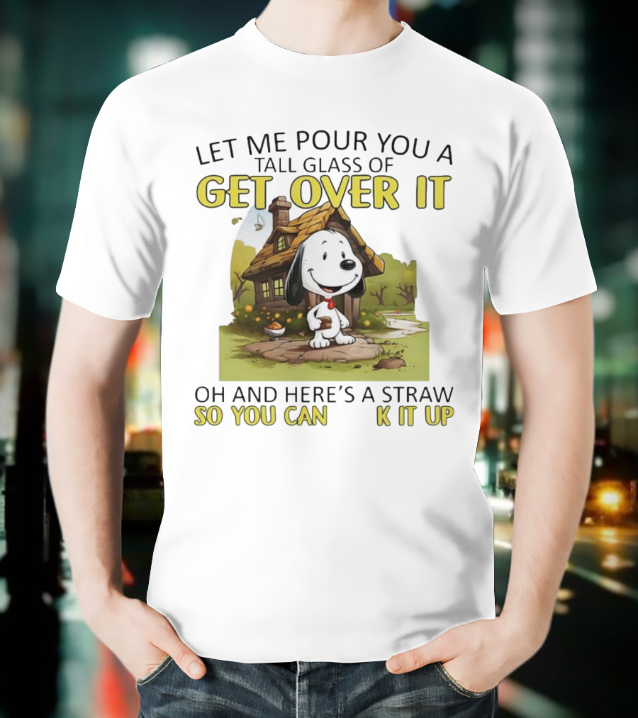 Snoopy Get Over It Tall Glass Of Oh And Here’s A Straw So You Can Suck It Up T-Shirt