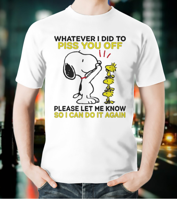 Snoopy Whatever I Did To Piss You Off Please Let Me Know So I Can Do It Again Woodstock T-Shirt