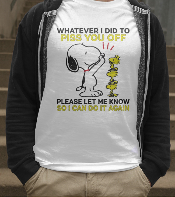 Snoopy Whatever I Did To Piss You Off Please Let Me Know So I Can Do It Again Woodstock T-Shirt