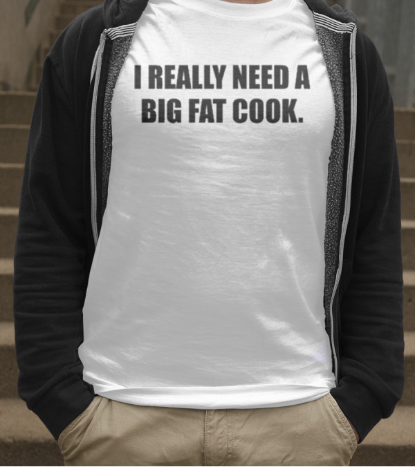 Soljakey Wearing I Really Need A Big Fat Cook T-Shirt