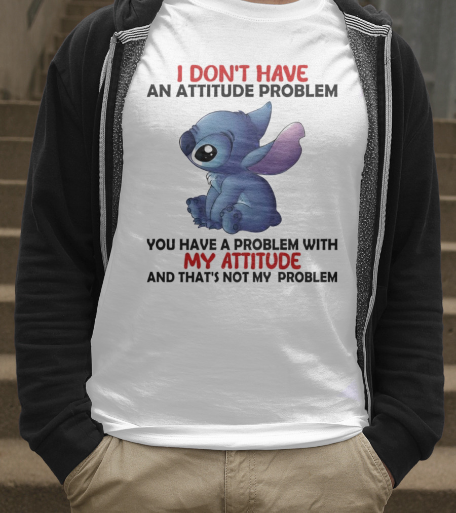 Stitch I Don’t Have An Attitude Problem You Have A Problem With My Attitude T-Shirt