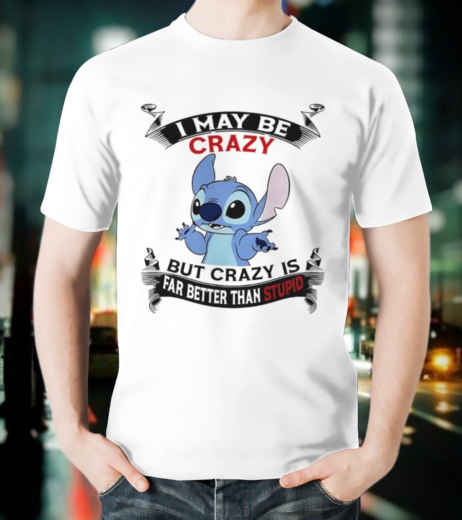 Stitch I May Be Crazy But Crazy Is Far Better Than Stupid Fun Disney Character Quirky Statement T-Shirt