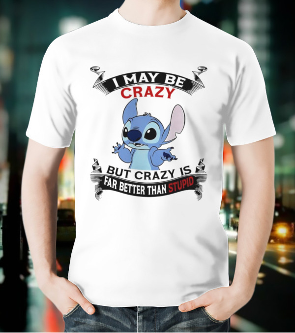 Stitch I May Be Crazy But Crazy Is Far Better Than Stupid Fun Disney Character Quirky Statement T-Shirt