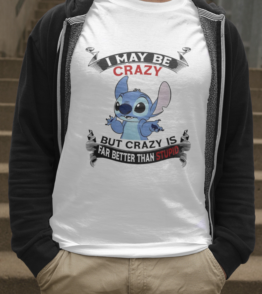 Stitch I May Be Crazy But Crazy Is Far Better Than Stupid Fun Disney Character Quirky Statement T-Shirt