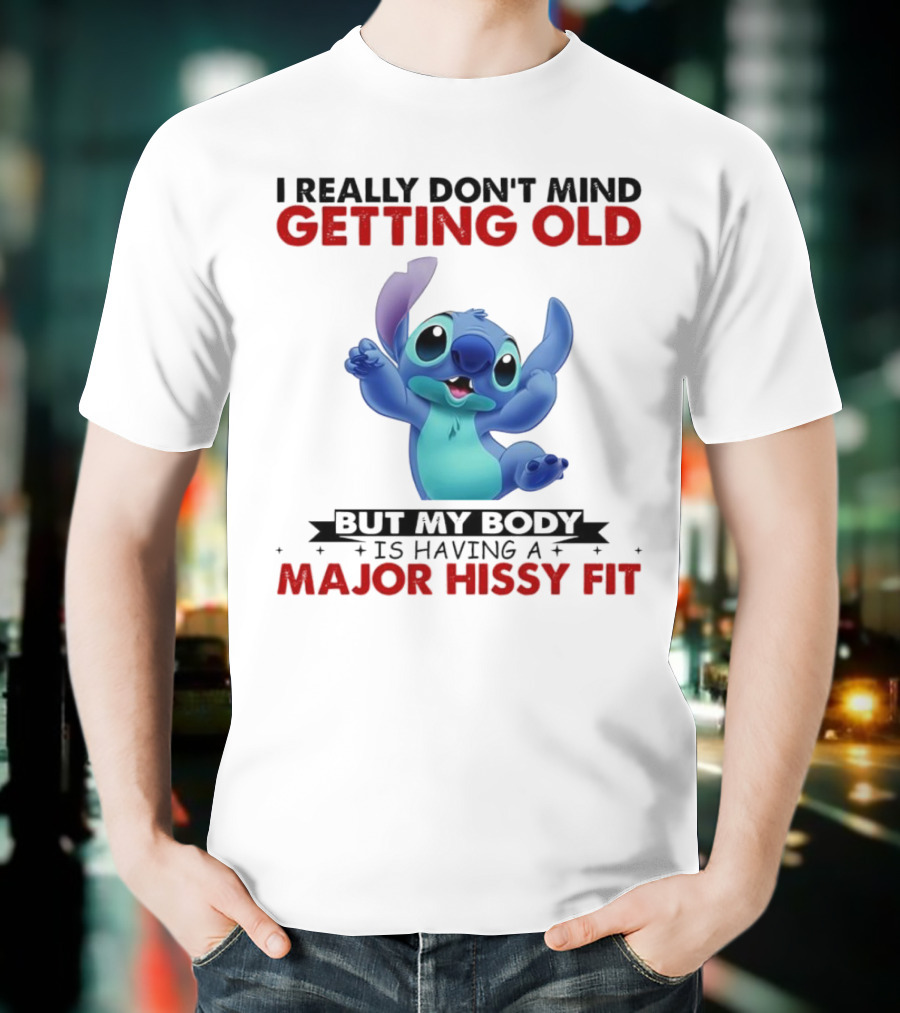Stitch I Really Don’t Mind Getting Old But My Body Major Hissy Fit T-Shirt