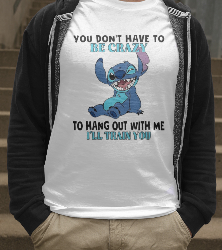 Stitch You Don't Have To Be Crazy To Hang Out With Me I'll Train You Fun Quote T-Shirt
