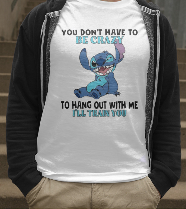 Stitch You Don't Have To Be Crazy To Hang Out With Me I'll Train You Fun Quote T-Shirt