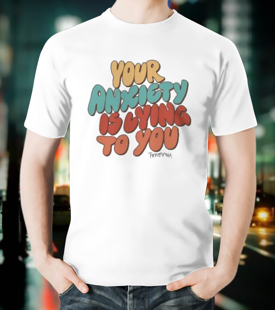 Your Anxiety Is Lying To You Tanner Smith Positive Message T-Shirt