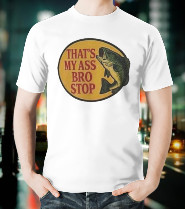 That's My Ass Bro Stop Fish Bass T-Shirt