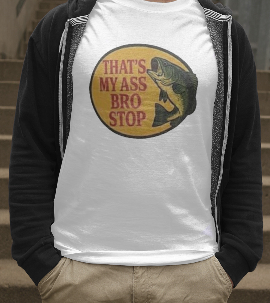 That's My Ass Bro Stop Fish Bass T-Shirt