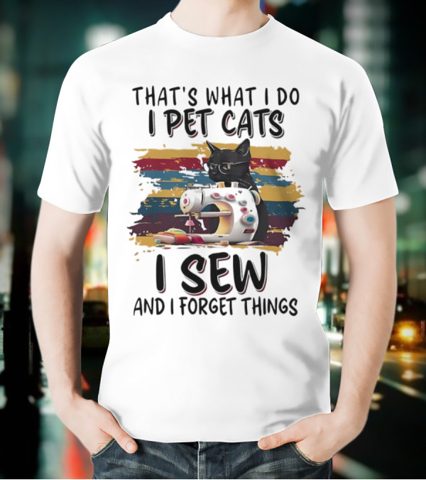 That’s What I Do I Pet Cats I Sew And I Forget Things Vintage Sewing Machine Cat T-Shirt