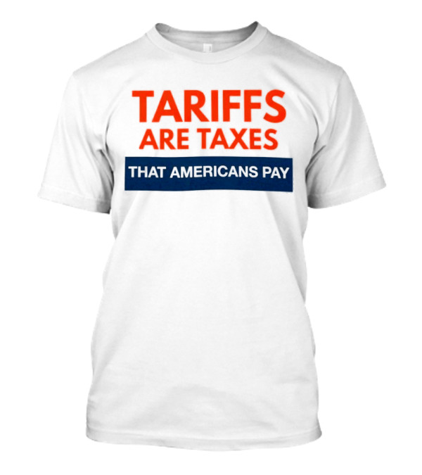 Tariffs Are Taxes That Americans Pay T-Shirt