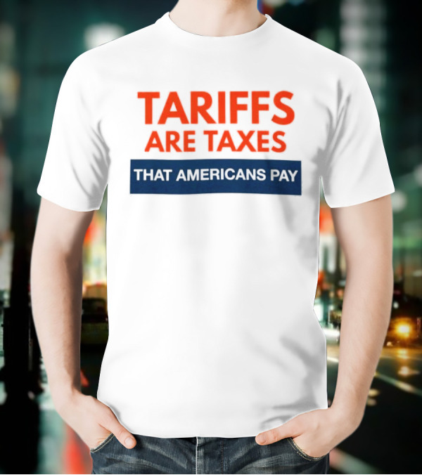 Tariffs Are Taxes That Americans Pay T-Shirt