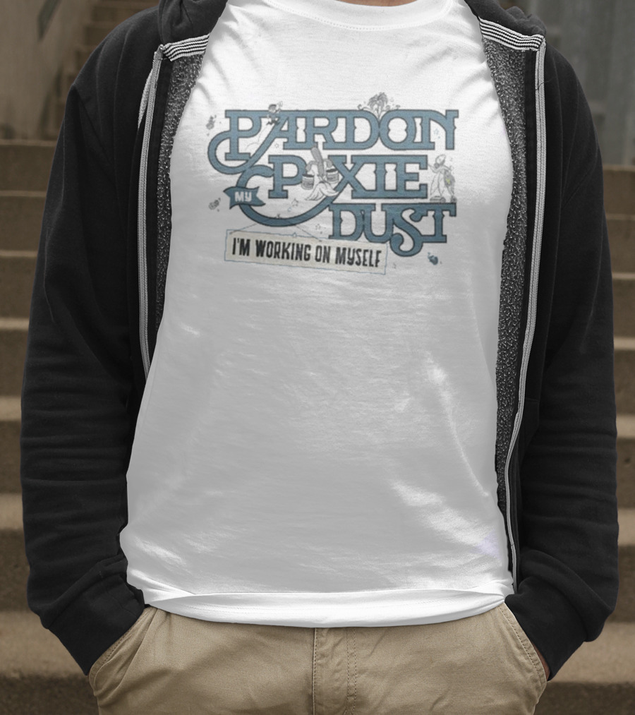 Pardon My Pixie Dust I'm Working On Myself T-Shirt