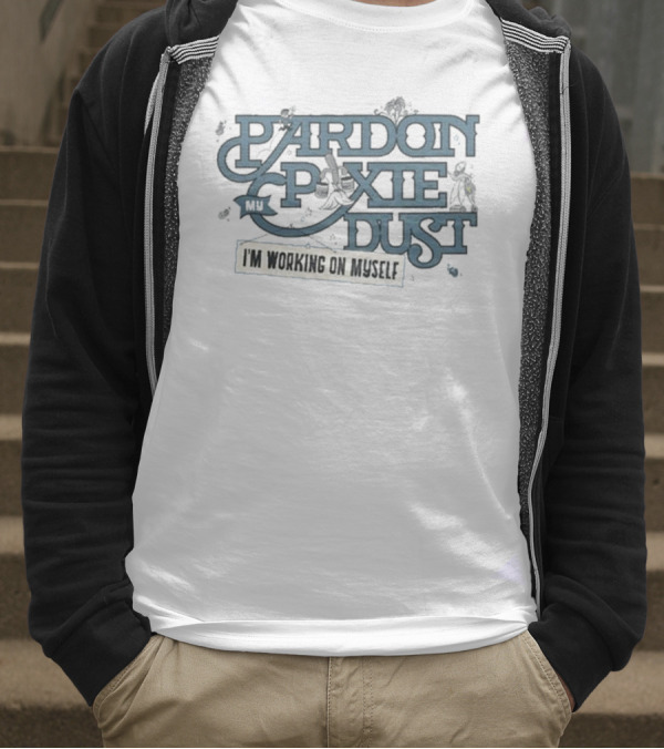 Pardon My Pixie Dust I'm Working On Myself T-Shirt