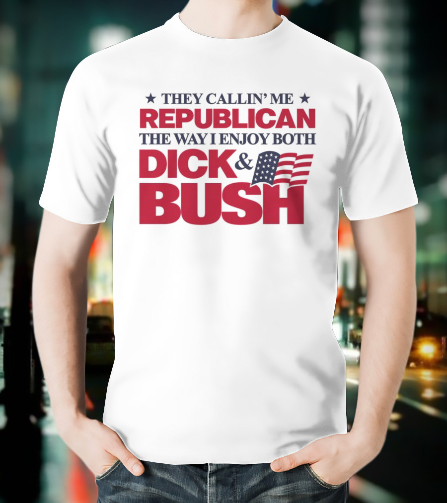 They Callin’ Me Republican The Way I Enjoy Both Dick & Bush Stars Stripes T-Shirt
