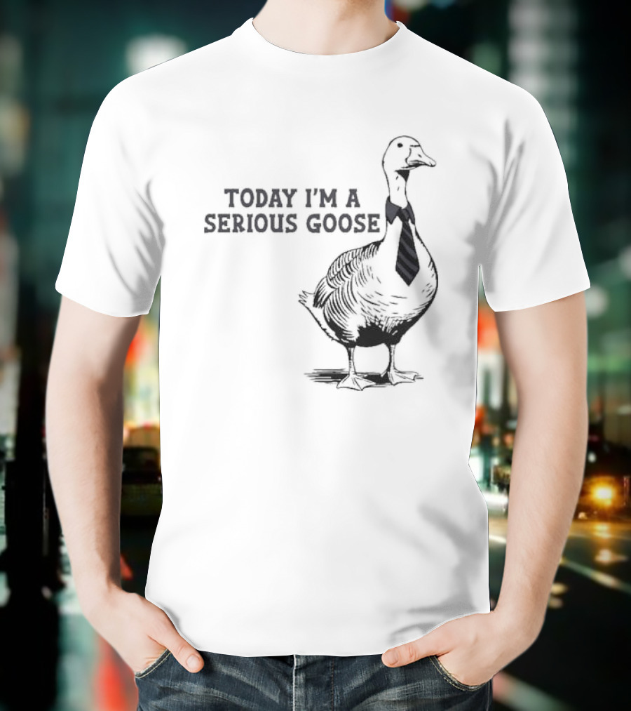 Today I’m A Serious Goose Tie Wearing T-Shirt