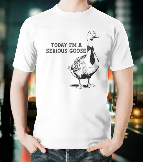 Today I’m A Serious Goose Tie Wearing T-Shirt