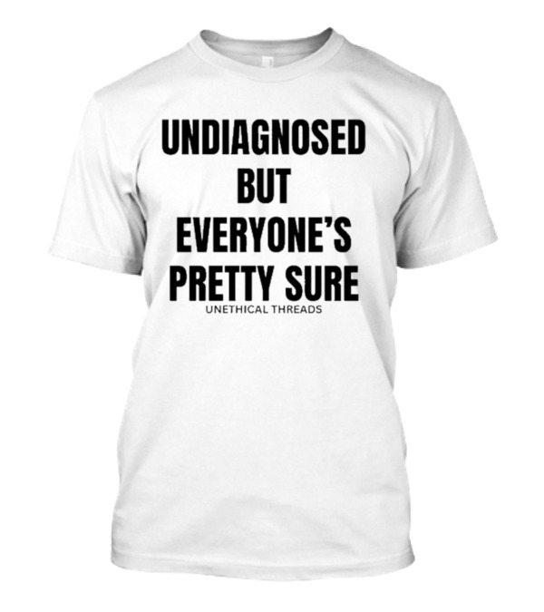 Unethical Threads Undiagnosed But Everyone’s Pretty Sure Text Graphic T-Shirt