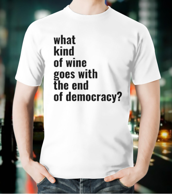 What Kind Of Wine Goes With The End Of Democracy Question T-Shirt