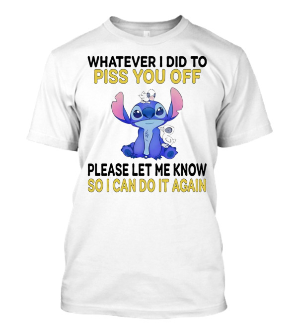 Whatever I Did To Piss You Off Please Let Me Know So I Can Do It Again Stitch T-Shirt