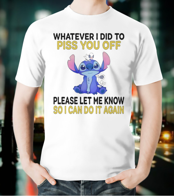 Whatever I Did To Piss You Off Please Let Me Know So I Can Do It Again Stitch T-Shirt