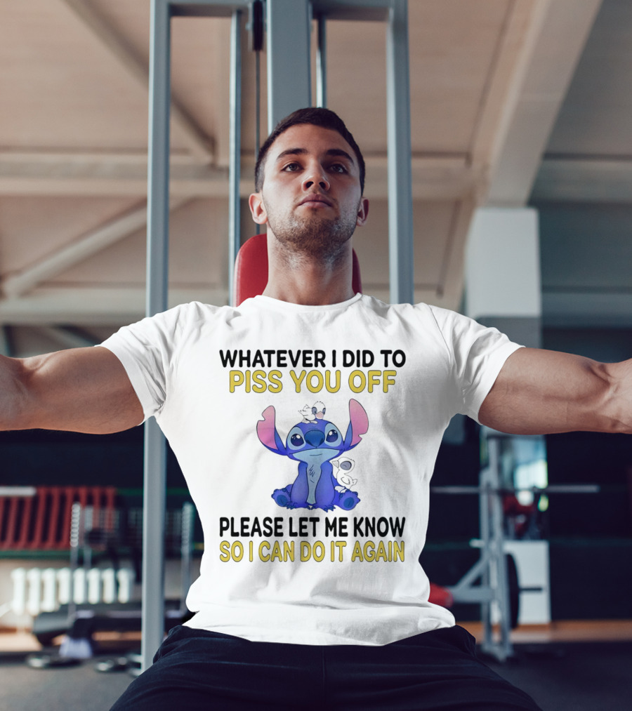 Whatever I Did To Piss You Off Please Let Me Know So I Can Do It Again Stitch T-Shirt
