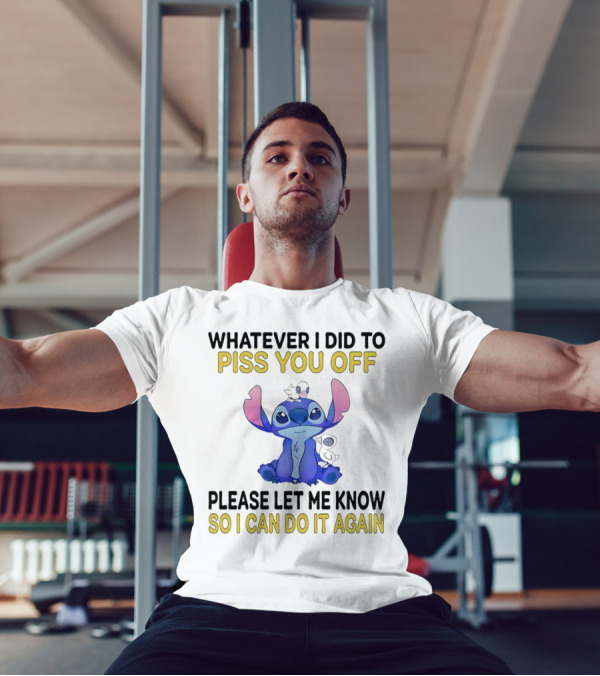 Whatever I Did To Piss You Off Please Let Me Know So I Can Do It Again Stitch T-Shirt
