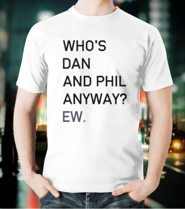 Who's Dan And Phil Anyway Ew T-Shirt