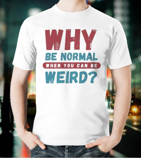 Why Be Normal When You Can Be Weird Vibrant Statement T-Shirt