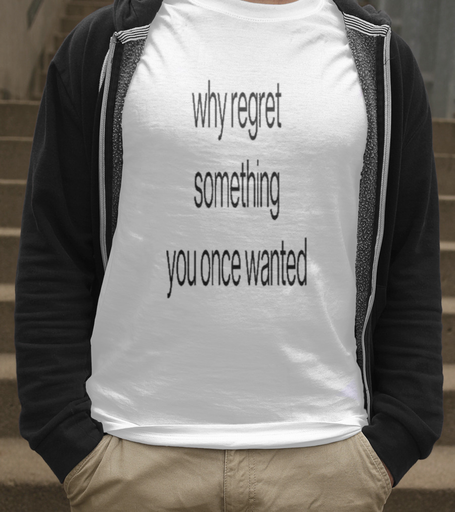Why Regret Something You Once Wanted 2025 T-Shirt