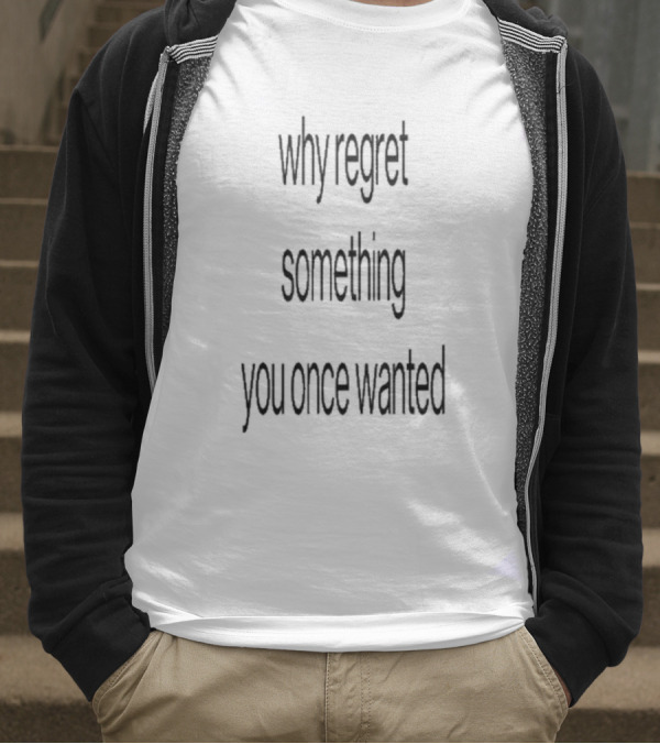 Why Regret Something You Once Wanted 2025 T-Shirt