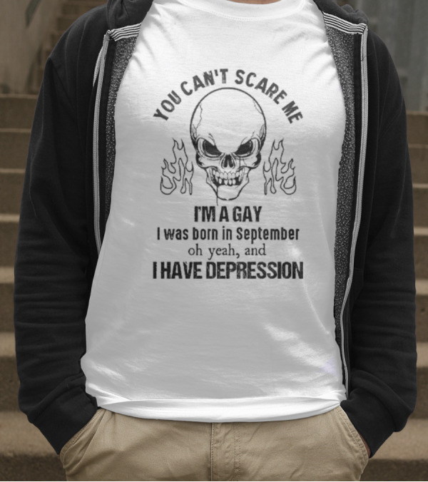 You Can’t Scare Me I’m A Gay I Was Born In September Oh Yeah And I Have Depression Skull Flames T-Shirt