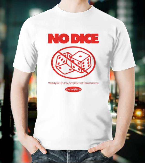 Your Neighbors No Dice Waiting For The Now Except For Now I’m Out Of Time T-Shirt